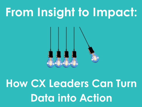 From Insight to Impact: How CX Leaders Can Turn Data Into Action